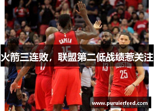 火箭三连败，联盟第二低战绩惹关注