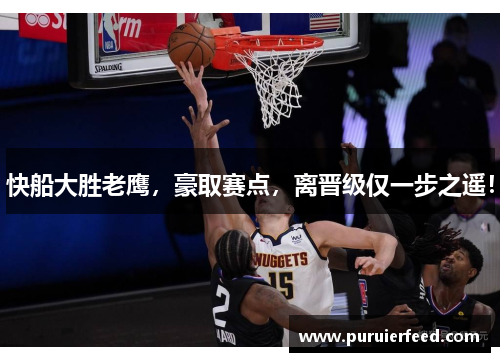 快船大胜老鹰，豪取赛点，离晋级仅一步之遥！