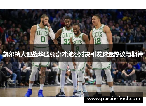 凯尔特人迎战华盛顿奇才激烈对决引发球迷热议与期待