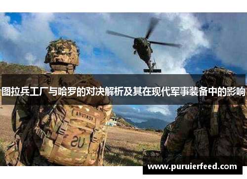 图拉兵工厂与哈罗的对决解析及其在现代军事装备中的影响