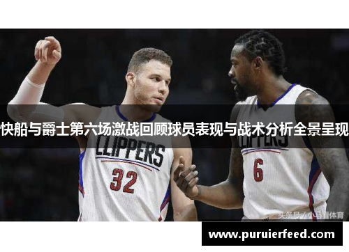 快船与爵士第六场激战回顾球员表现与战术分析全景呈现